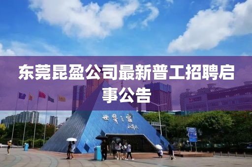 東莞昆盈公司最新普工招聘啟事公告