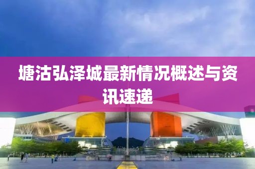 塘沽弘澤城最新情況概述與資訊速遞