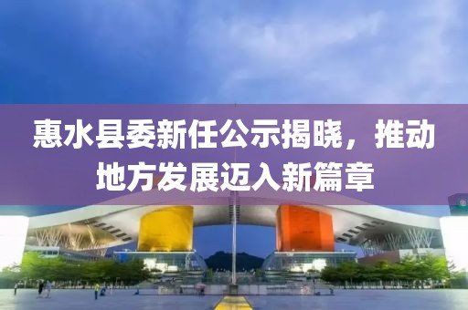 惠水縣委新任公示揭曉，推動(dòng)地方發(fā)展邁入新篇章