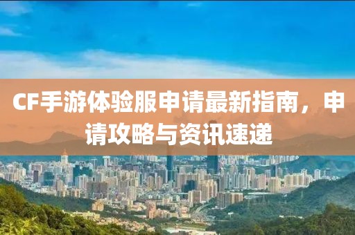 CF手游體驗服申請最新指南，申請攻略與資訊速遞
