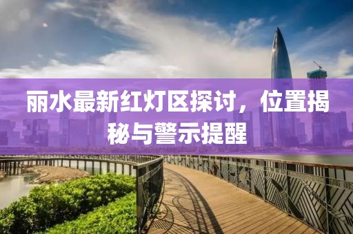麗水最新紅燈區(qū)探討，位置揭秘與警示提醒
