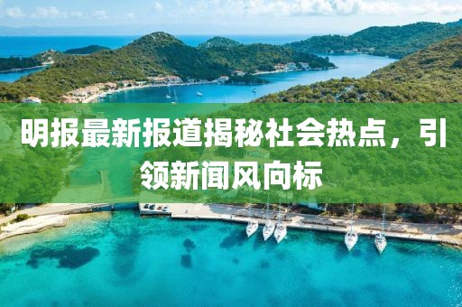 明報(bào)最新報(bào)道揭秘社會(huì)熱點(diǎn)，引領(lǐng)新聞風(fēng)向標(biāo)
