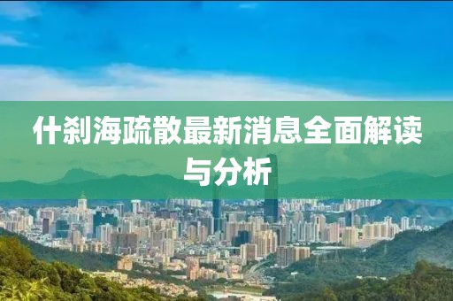 什剎海疏散最新消息全面解讀與分析
