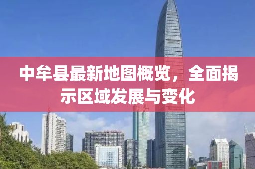 中牟縣最新地圖概覽，全面揭示區(qū)域發(fā)展與變化