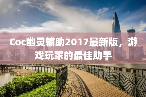 Coc幽靈輔助2017最新版，游戲玩家的最佳助手
