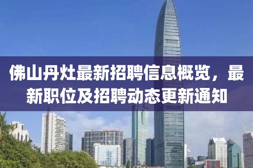 佛山丹灶最新招聘信息概覽，最新職位及招聘動(dòng)態(tài)更新通知
