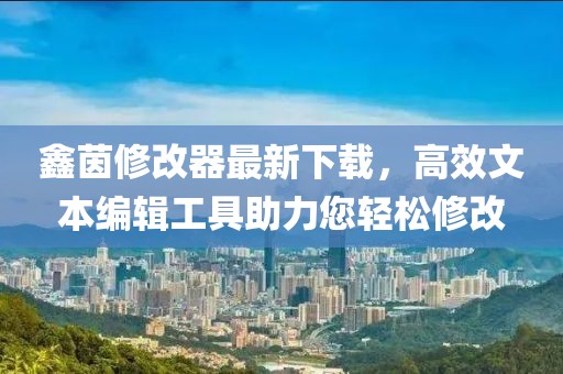 鑫茵修改器最新下載，高效文本編輯工具助力您輕松修改