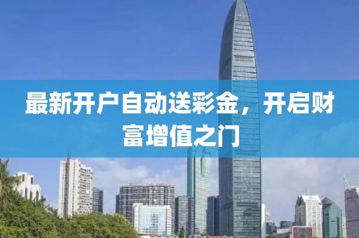 最新開(kāi)戶自動(dòng)送彩金，開(kāi)啟財(cái)富增值之門(mén)