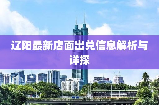 遼陽最新店面出兌信息解析與詳探