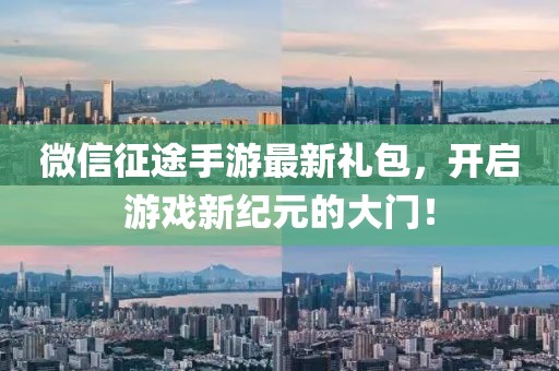 微信征途手游最新禮包，開啟游戲新紀(jì)元的大門！