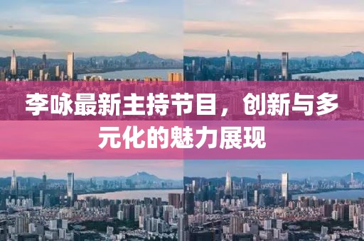 李詠最新主持節(jié)目，創(chuàng)新與多元化的魅力展現
