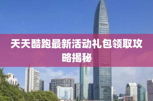 天天酷跑最新活動禮包領(lǐng)取攻略揭秘