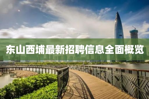 東山西埔最新招聘信息全面概覽