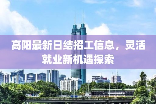 高陽最新日結(jié)招工信息，靈活就業(yè)新機(jī)遇探索