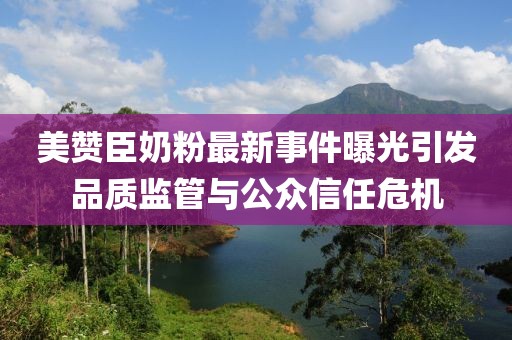 美贊臣奶粉最新事件曝光引發(fā)品質(zhì)監(jiān)管與公眾信任危機