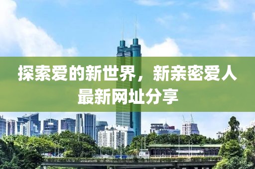 探索愛的新世界，新親密愛人最新網址分享
