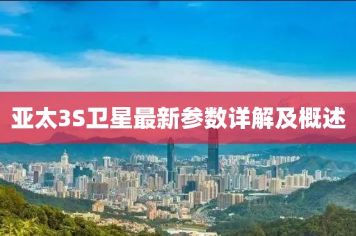 亞太3S衛(wèi)星最新參數(shù)詳解及概述