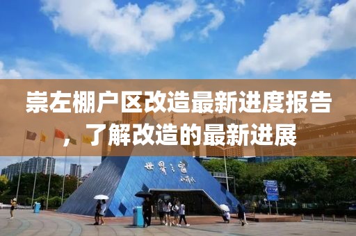 崇左棚戶區(qū)改造最新進度報告，了解改造的最新進展