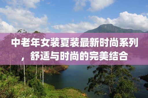 中老年女裝夏裝最新時尚系列，舒適與時尚的完美結合