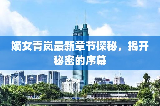 嫡女青嵐最新章節(jié)探秘，揭開秘密的序幕