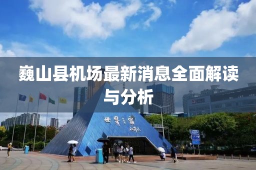 巍山縣機(jī)場(chǎng)最新消息全面解讀與分析