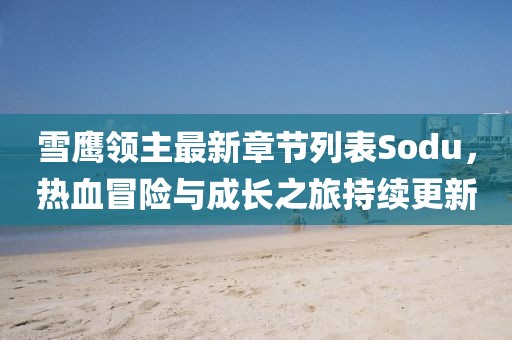 雪鷹領主最新章節(jié)列表Sodu，熱血冒險與成長之旅持續(xù)更新
