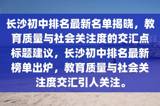 長沙初中排名最新名單揭曉，教育質量與社會關注度的交匯點標題建議，長沙初中排名最新榜單出爐，教育質量與社會關注度交匯引人關注。
