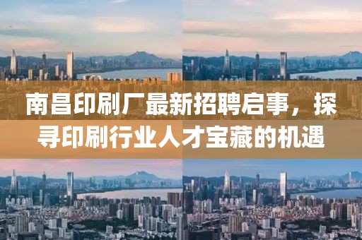 南昌印刷廠最新招聘啟事，探尋印刷行業(yè)人才寶藏的機(jī)遇