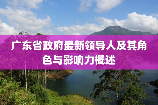 廣東省政府最新領導人及其角色與影響力概述