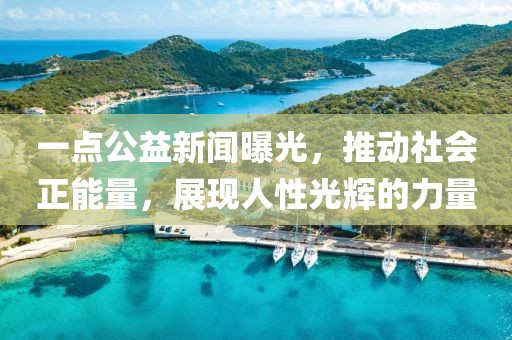 一點(diǎn)公益新聞曝光，推動(dòng)社會(huì)正能量，展現(xiàn)人性光輝的力量