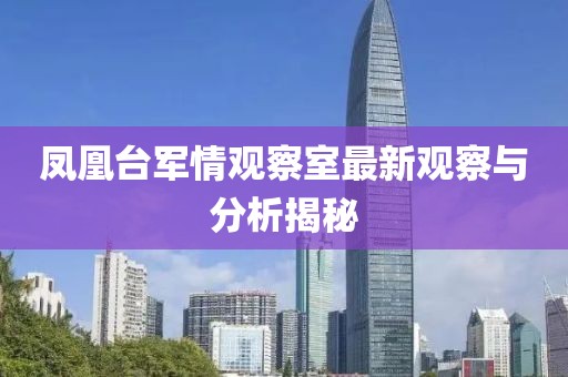 鳳凰臺軍情觀察室最新觀察與分析揭秘