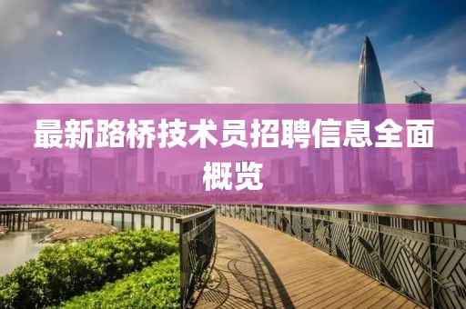 最新路橋技術(shù)員招聘信息全面概覽