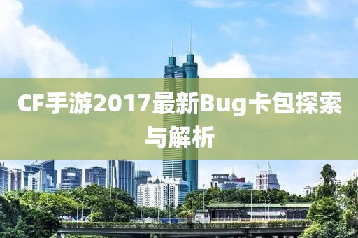 CF手游2017最新Bug卡包探索與解析