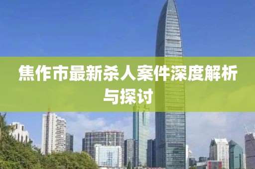 焦作市最新殺人案件深度解析與探討