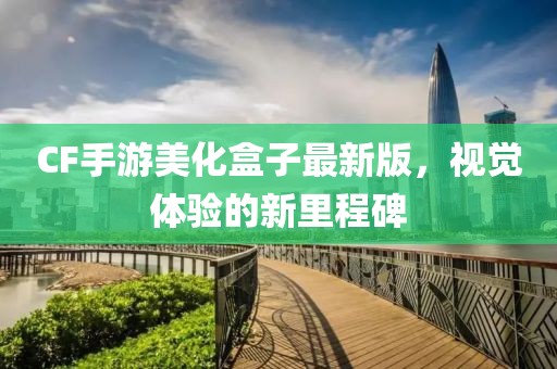 CF手游美化盒子最新版，視覺體驗(yàn)的新里程碑