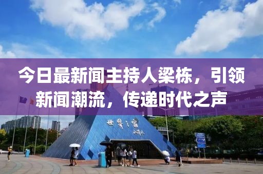 今日最新聞主持人梁棟，引領新聞潮流，傳遞時代之聲