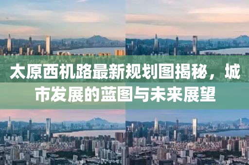 太原西機(jī)路最新規(guī)劃圖揭秘，城市發(fā)展的藍(lán)圖與未來(lái)展望