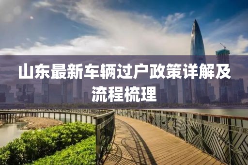 山東最新車輛過戶政策詳解及流程梳理