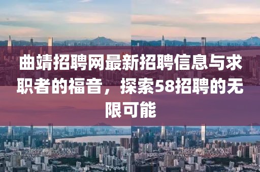 曲靖招聘網(wǎng)最新招聘信息與求職者的福音，探索58招聘的無限可能