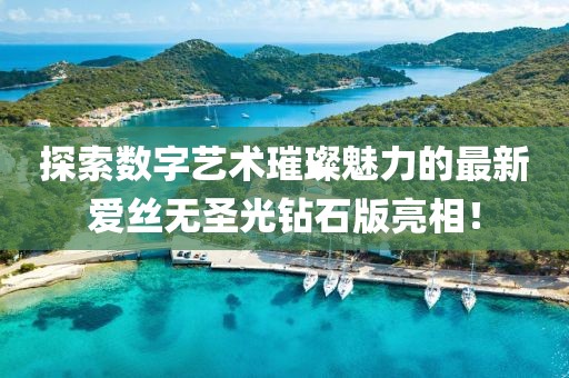 探索數(shù)字藝術(shù)璀璨魅力的最新愛絲無(wú)圣光鉆石版亮相！