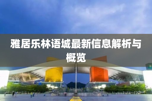 雅居樂林語城最新信息解析與概覽
