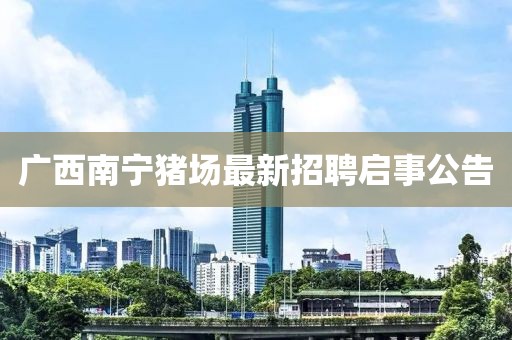 廣西南寧豬場最新招聘啟事公告