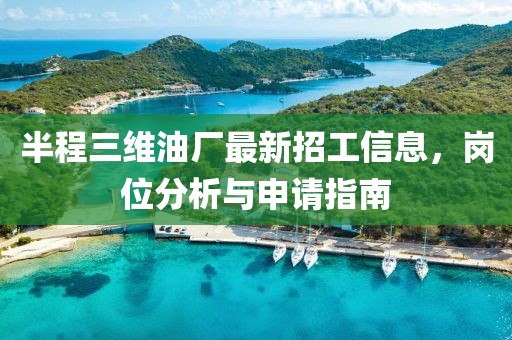 半程三維油廠最新招工信息，崗位分析與申請指南