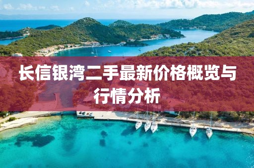 長(zhǎng)信銀灣二手最新價(jià)格概覽與行情分析