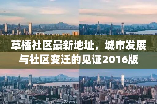 草檑社區(qū)最新地址，城市發(fā)展與社區(qū)變遷的見證2016版