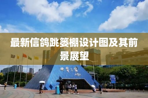 最新信鴿跳簍棚設(shè)計(jì)圖及其前景展望