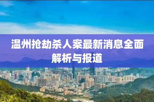 溫州搶劫殺人案最新消息全面解析與報(bào)道