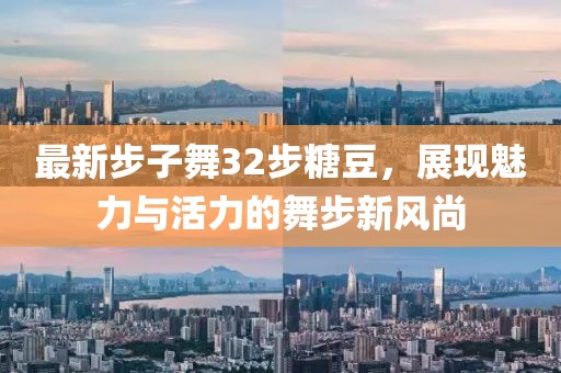最新步子舞32步糖豆，展現(xiàn)魅力與活力的舞步新風(fēng)尚