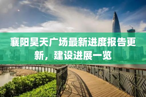 襄陽昊天廣場最新進(jìn)度報(bào)告更新，建設(shè)進(jìn)展一覽