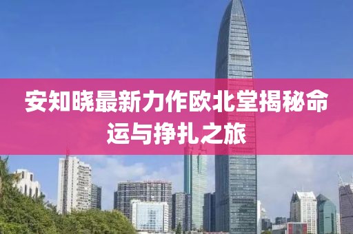 安知曉最新力作歐北堂揭秘命運(yùn)與掙扎之旅